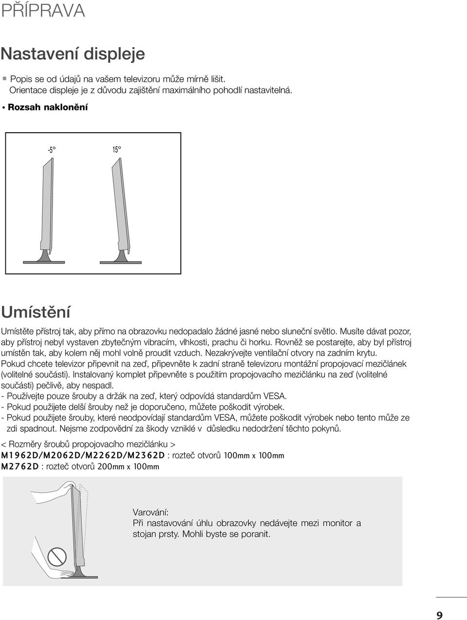 Musíte dávat pozor, aby pfiístroj nebyl vystaven zbyteãn m vibracím, vlhkosti, prachu ãi horku. RovnûÏ se postarejte, aby byl pfiístroj umístûn tak, aby kolem nûj mohl volnû proudit vzduch.