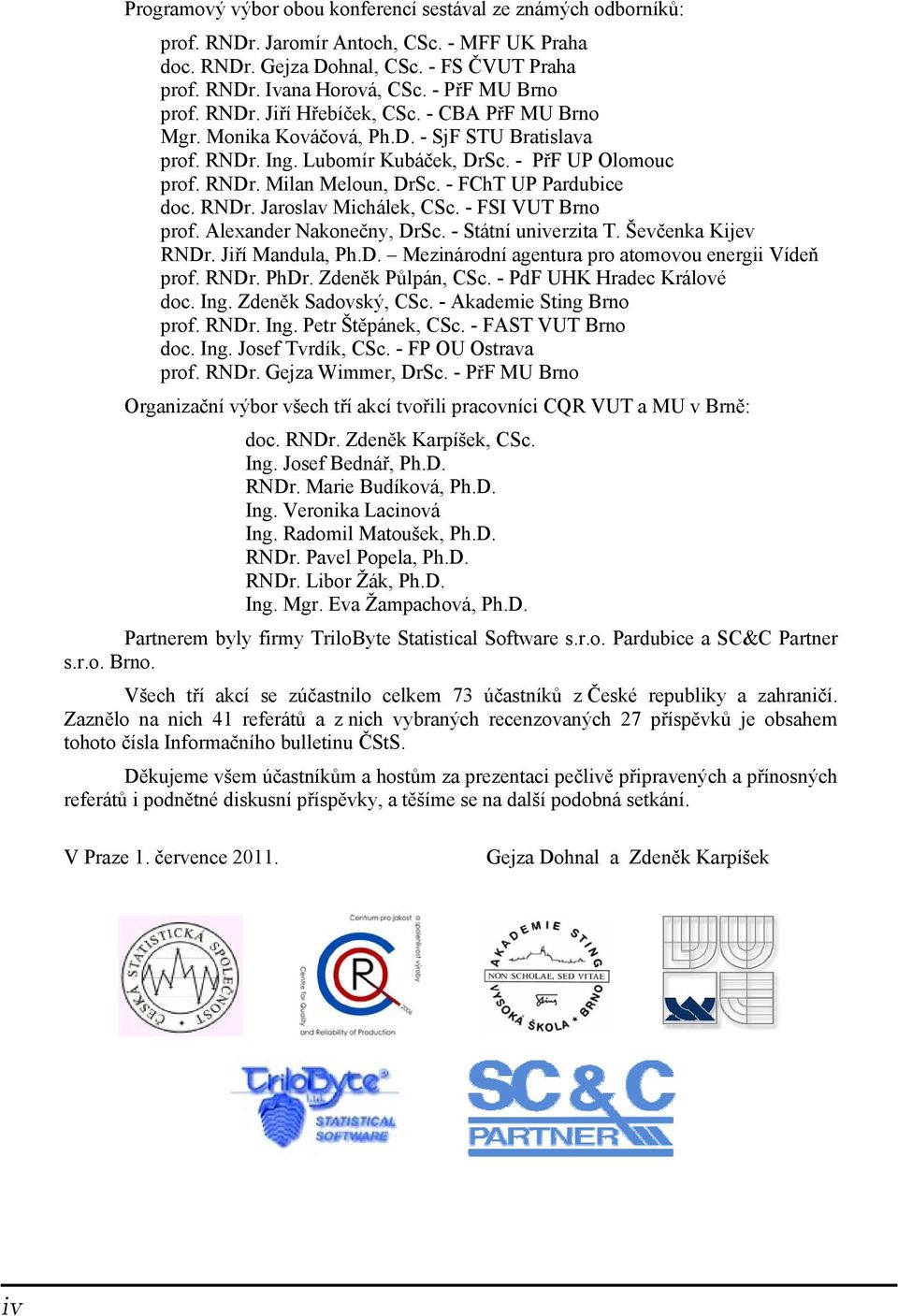 - FChT UP Pardubice doc. RNDr. Jaroslav Michálek, CSc. - FSI VUT Brno prof. Alexander Nakonečny, DrSc. - Státní univerzita T. Ševčenka Kijev RNDr. Jiří Mandula, Ph.D. Mezinárodní agentura pro atomovou energii Vídeň prof.