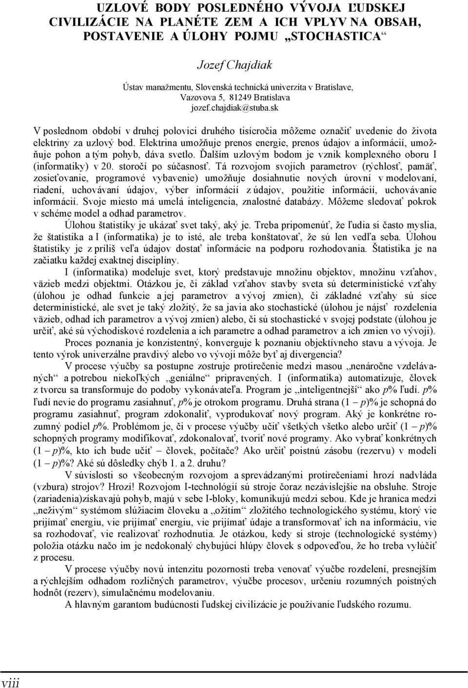 Elektrina umožňuje prenos energie, prenos údajov a informácií, umožňuje pohon a tým pohyb, dáva svetlo. Ďalším uzlovým bodom je vznik komplexného oboru I (informatiky) v 20. storočí po súčasnosť.