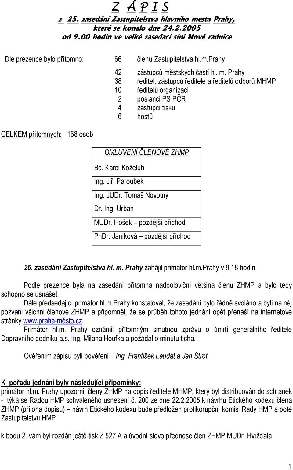 Tomáš Novotný Dr. Ing. Urban MUDr. Hošek pozdější příchod PhDr. Janíková pozdější příchod 25. zasedání Zastupitelstva hl. m. Prahy zahájil primátor hl.m.prahy v 9,18 hodin.