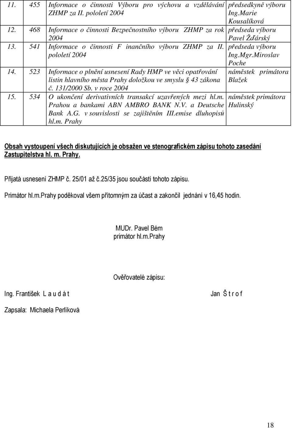 131/2000 Sb. v roce 2004 15. 534 O ukončení derivativních transakcí uzavřených mezi hl.m. Prahou a bankami ABN AMBRO BANK N.V. a Deutsche Bank A.G. v souvislosti se zajištěním III.emise dluhopisů hl.