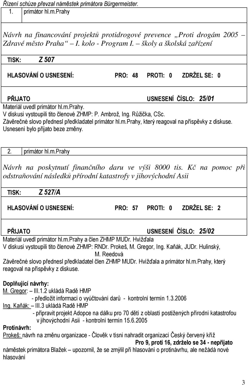 Ambrož, Ing. Růžička, CSc. Závěrečné slovo přednesl předkladatel primátor hl.m.prahy, který reagoval na příspěvky z diskuse. 2. primátor hl.m.prahy Návrh na poskytnutí finančního daru ve výši 8000 tis.