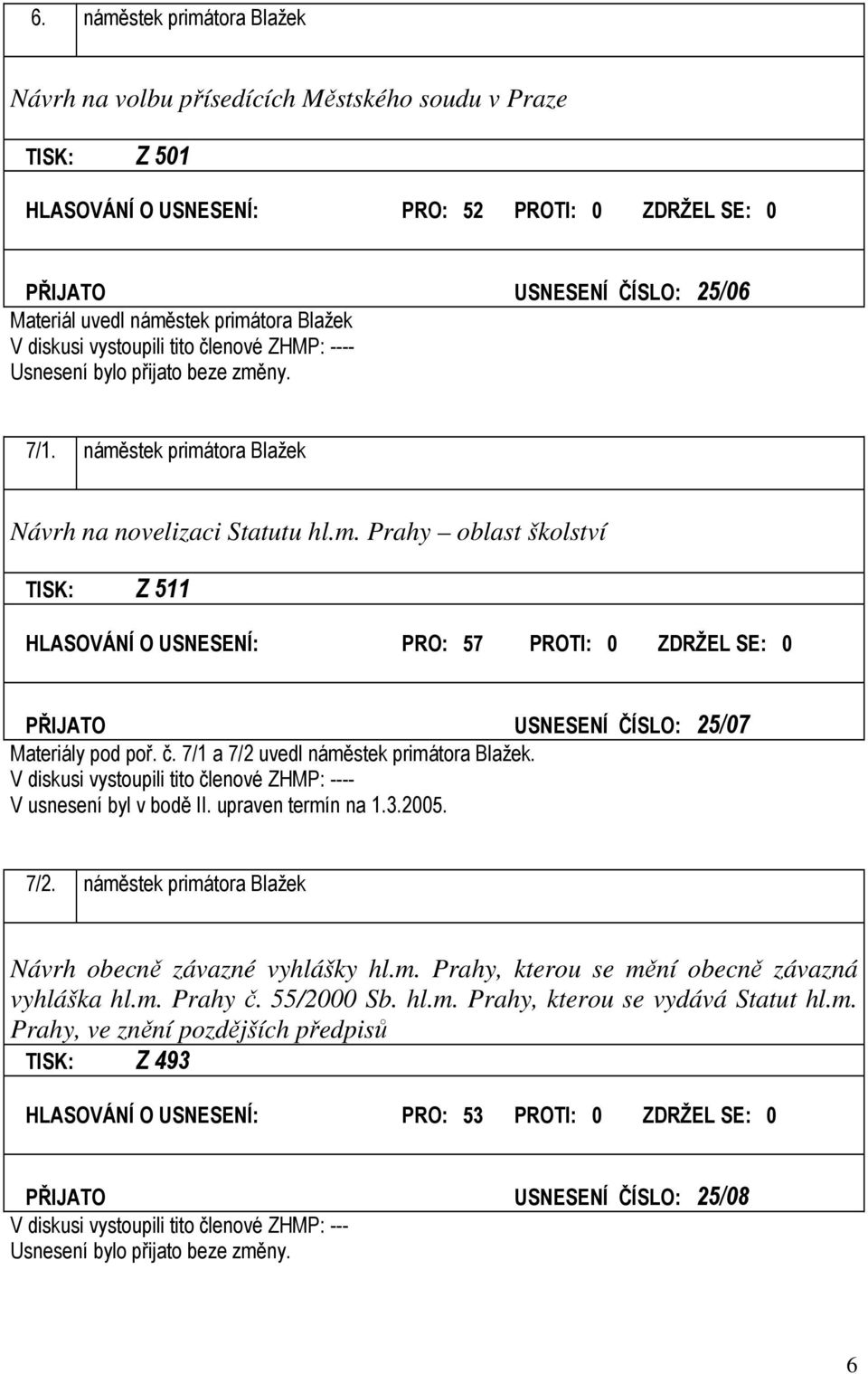 č. 7/1 a 7/2 uvedl náměstek primátora Blažek. - V usnesení byl v bodě II. upraven termín na 1.3.2005. 7/2. náměstek primátora Blažek Návrh obecně závazné vyhlášky hl.m. Prahy, kterou se mění obecně závazná vyhláška hl.
