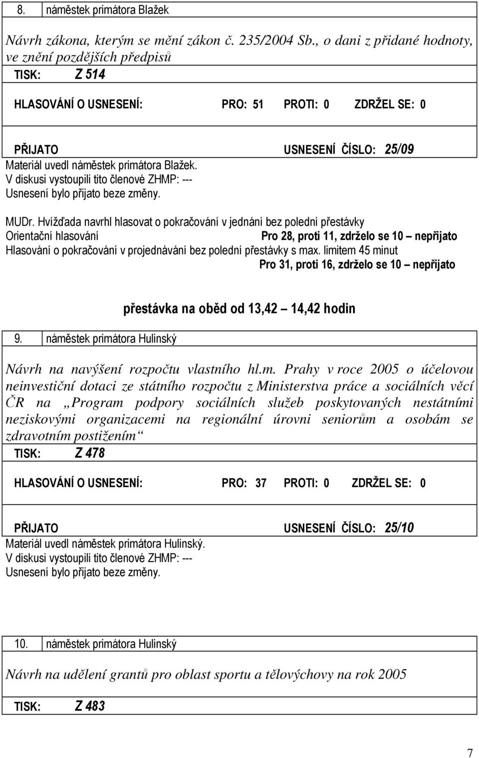 Hvížďada navrhl hlasovat o pokračování v jednání bez polední přestávky Orientační hlasování Pro 28, proti 11, zdrželo se 10 nepřijato Hlasování o pokračování v projednávání bez polední přestávky s