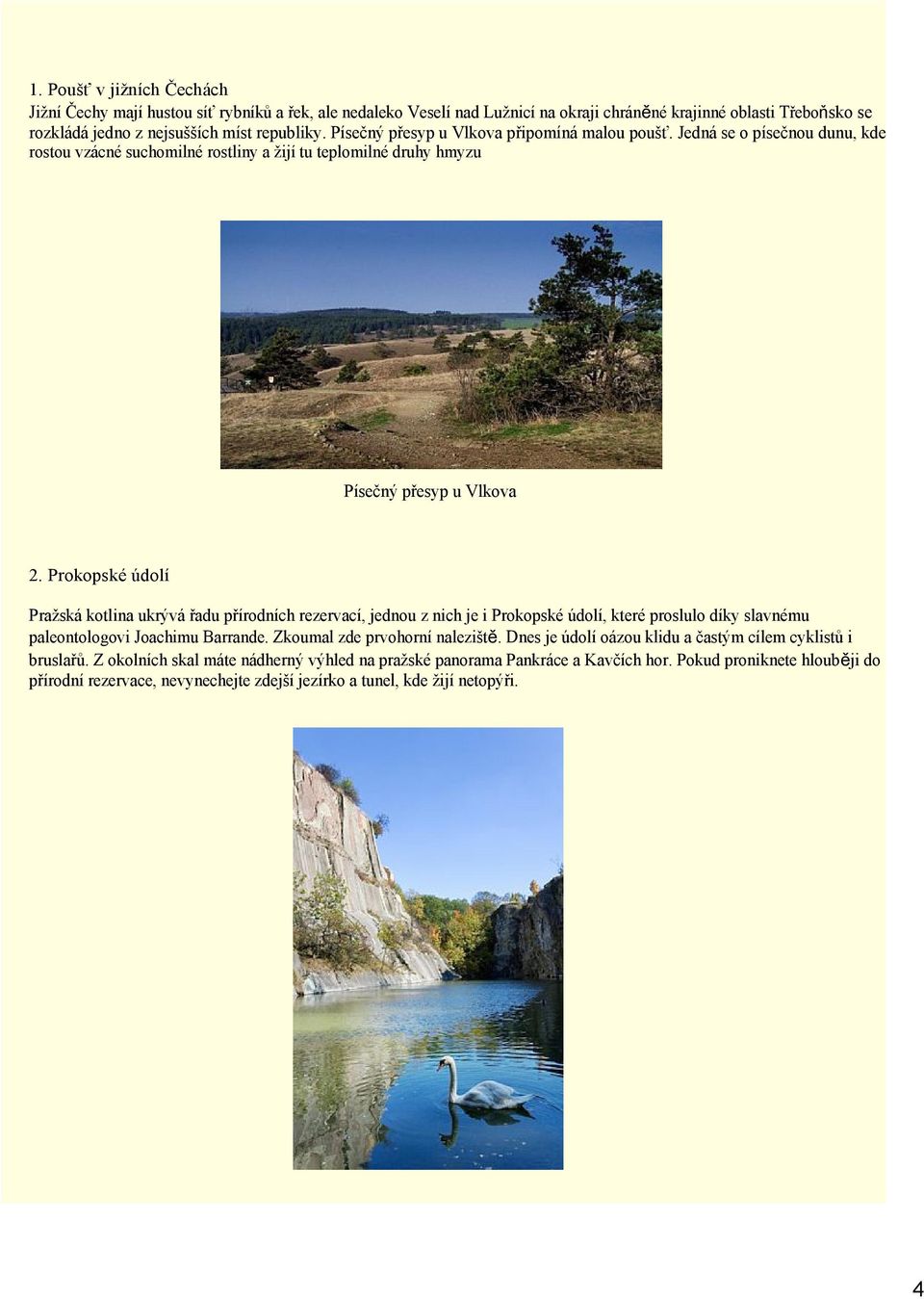 Prokopské údolí Pražská kotlina ukrývá řadu přírodních rezervací, jednou z nich je i Prokopské údolí, které proslulo díky slavnému paleontologovi Joachimu Barrande. Zkoumal zde prvohorní naleziště.