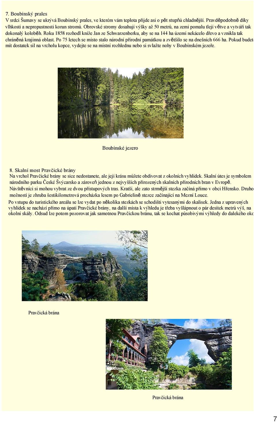 Roku 1858 rozhodl kníže Jan ze Schwarzenberku, aby se na 144 ha území nekácelo dřevo a vznikla tak chráněná krajinná oblast.
