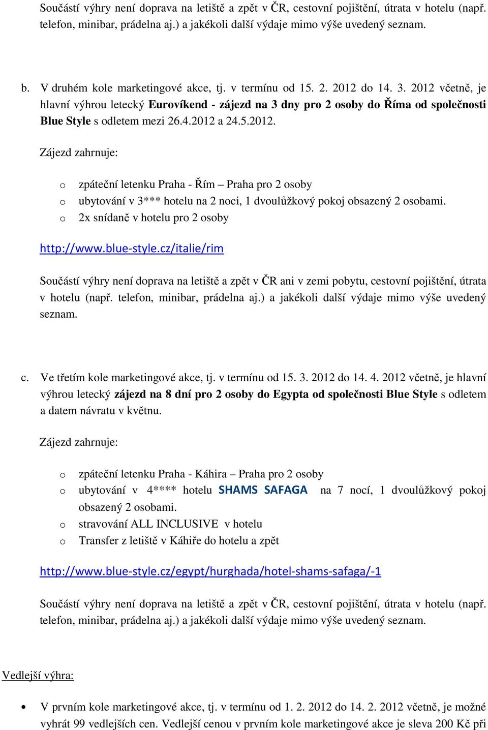 5.2012. Zájezd zahrnuje: zpáteční letenku Praha - Řím Praha pr 2 sby ubytvání v 3*** htelu na 2 nci, 1 dvulůžkvý pkj bsazený 2 sbami. 2x snídaně v htelu pr 2 sby http://www.blue-style.