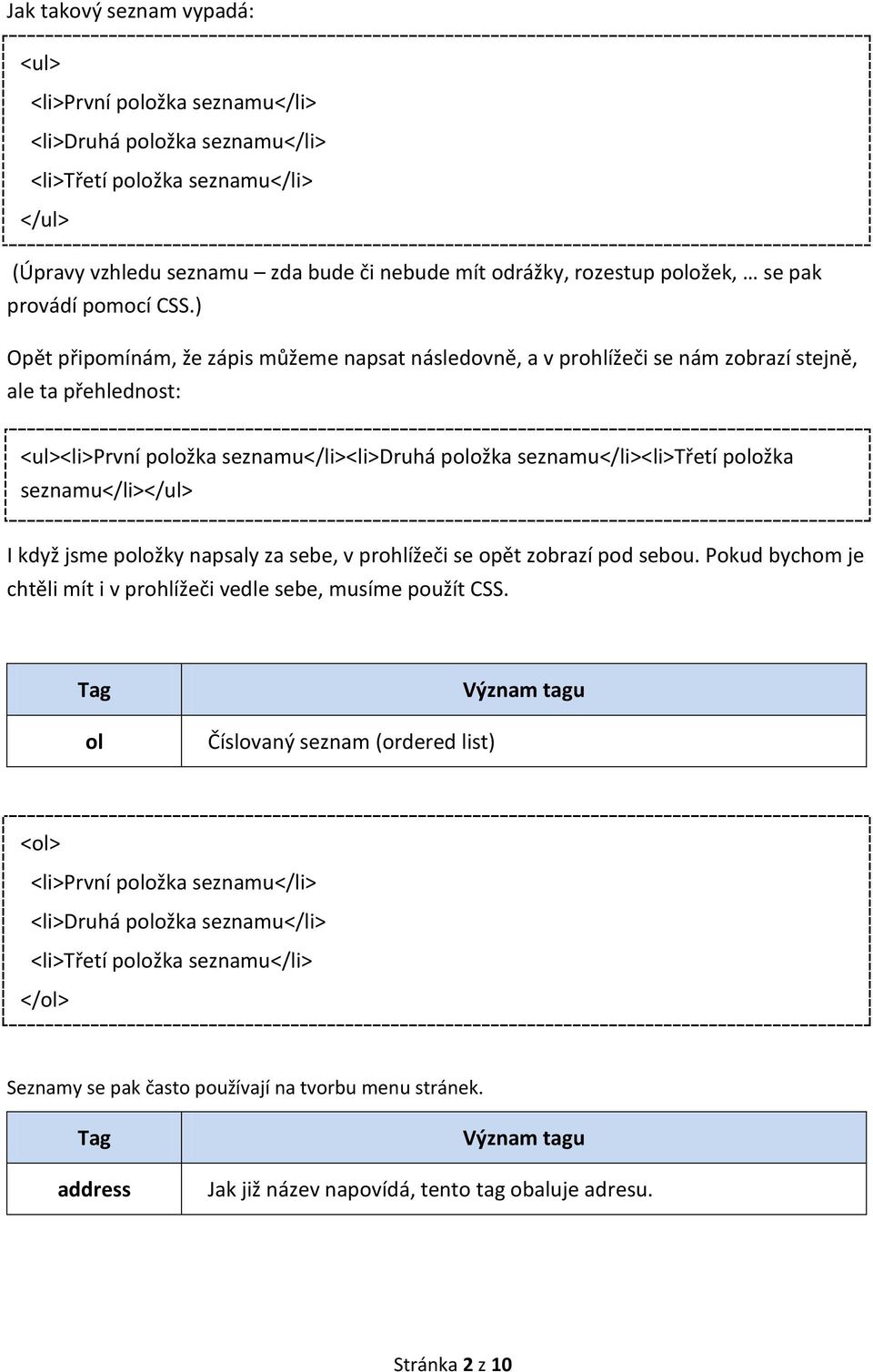 ) Opět připomínám, že zápis můžeme napsat následovně, a v prohlížeči se nám zobrazí stejně, ale ta přehlednost: <ul><li>první položka seznamu</li><li>druhá položka seznamu</li><li>třetí položka