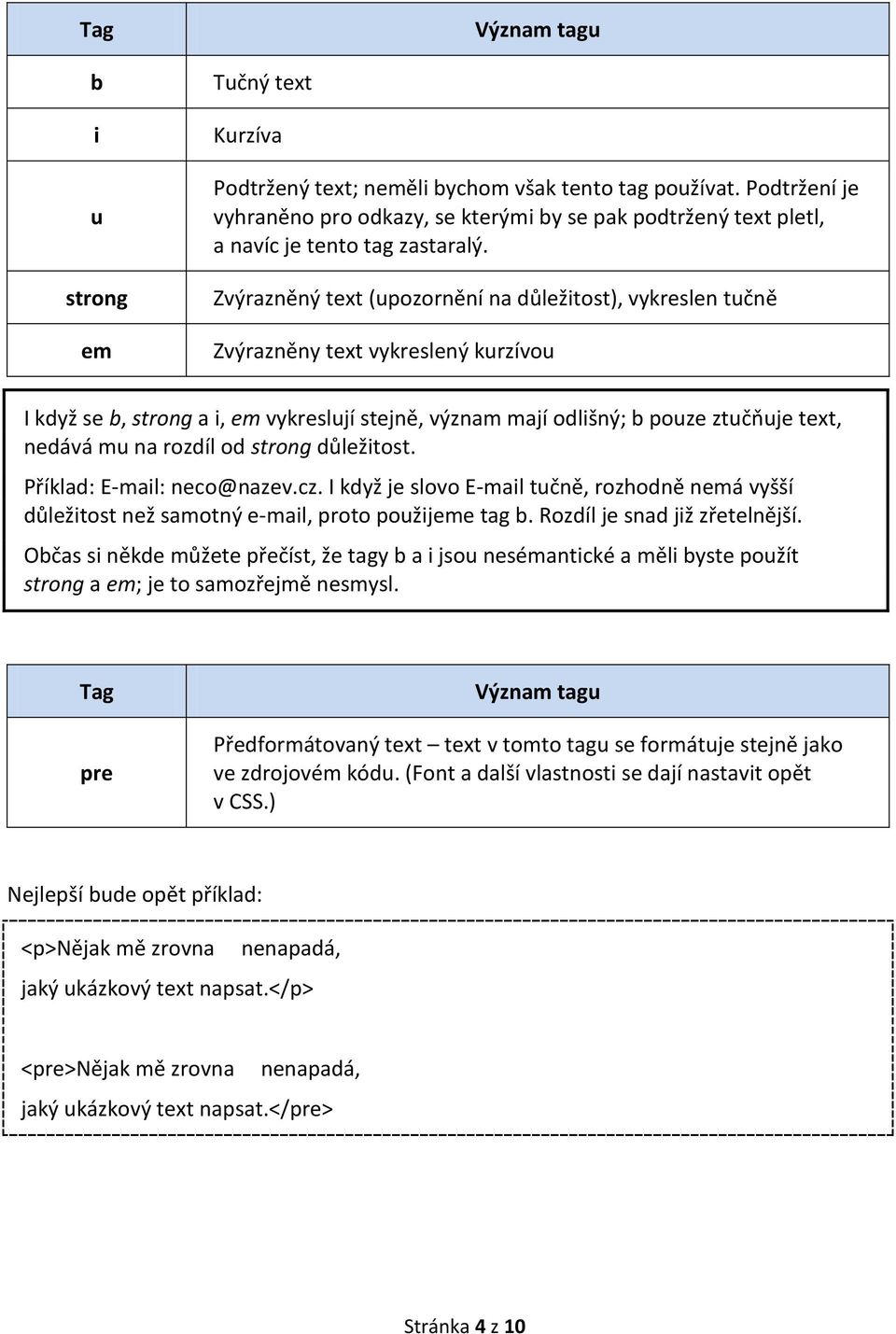 rozdíl od strong důležitost. Příklad: E-mail: neco@nazev.cz. I když je slovo E-mail tučně, rozhodně nemá vyšší důležitost než samotný e-mail, proto použijeme tag b. Rozdíl je snad již zřetelnější.