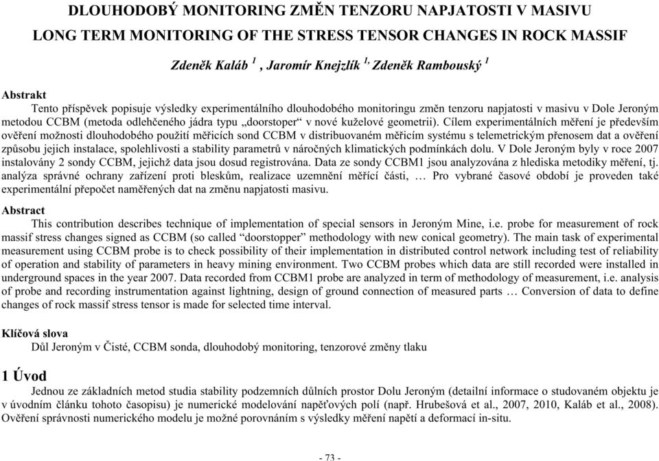 Cílem experimentálních m ení je p edevším ov ení možnosti dlouhodobého použití m icích sond CCBM v distribuovaném m icím systému s telemetrickým p enosem dat a ov ení zp sobu jejich instalace,