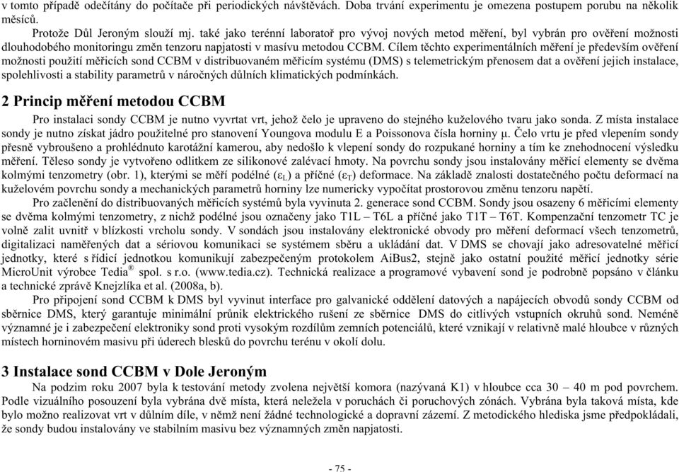 Cílem t chto experimentálních m ení je p edevším ov ení možnosti použití m icích sond CCBM v distribuovaném m icím systému (DMS) s telemetrickým p enosem dat a ov ení jejich instalace, spolehlivosti