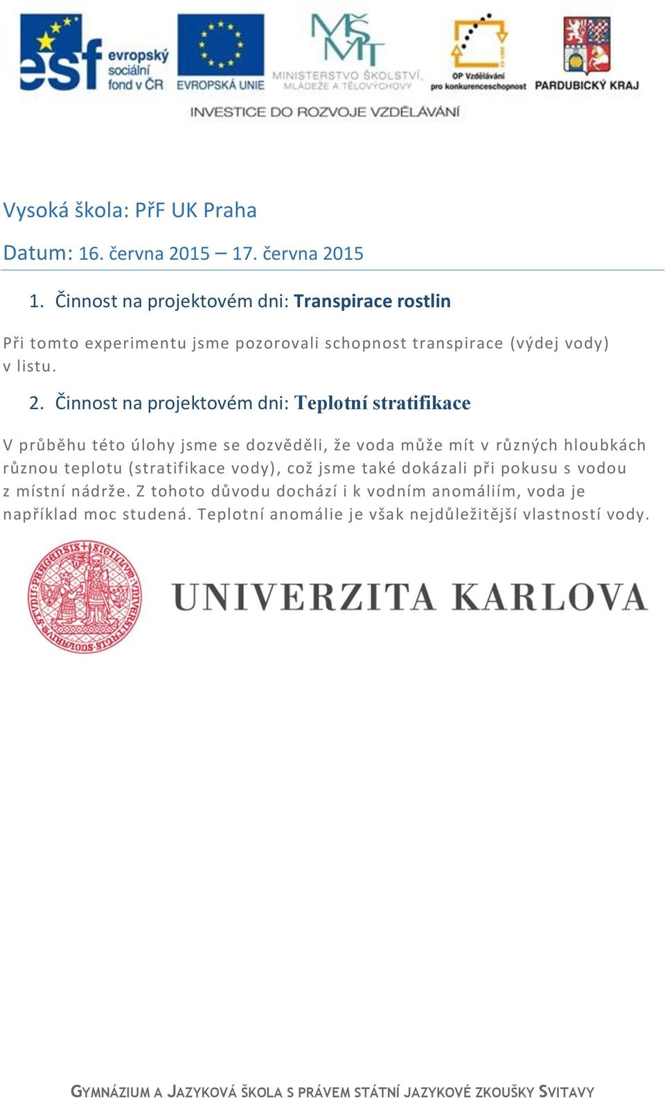 Činnost na projektovém dni: Transpirace rostlin Při tomto experimentu jsme pozorovali schopnost transpirace (výdej vody) v listu. 2.