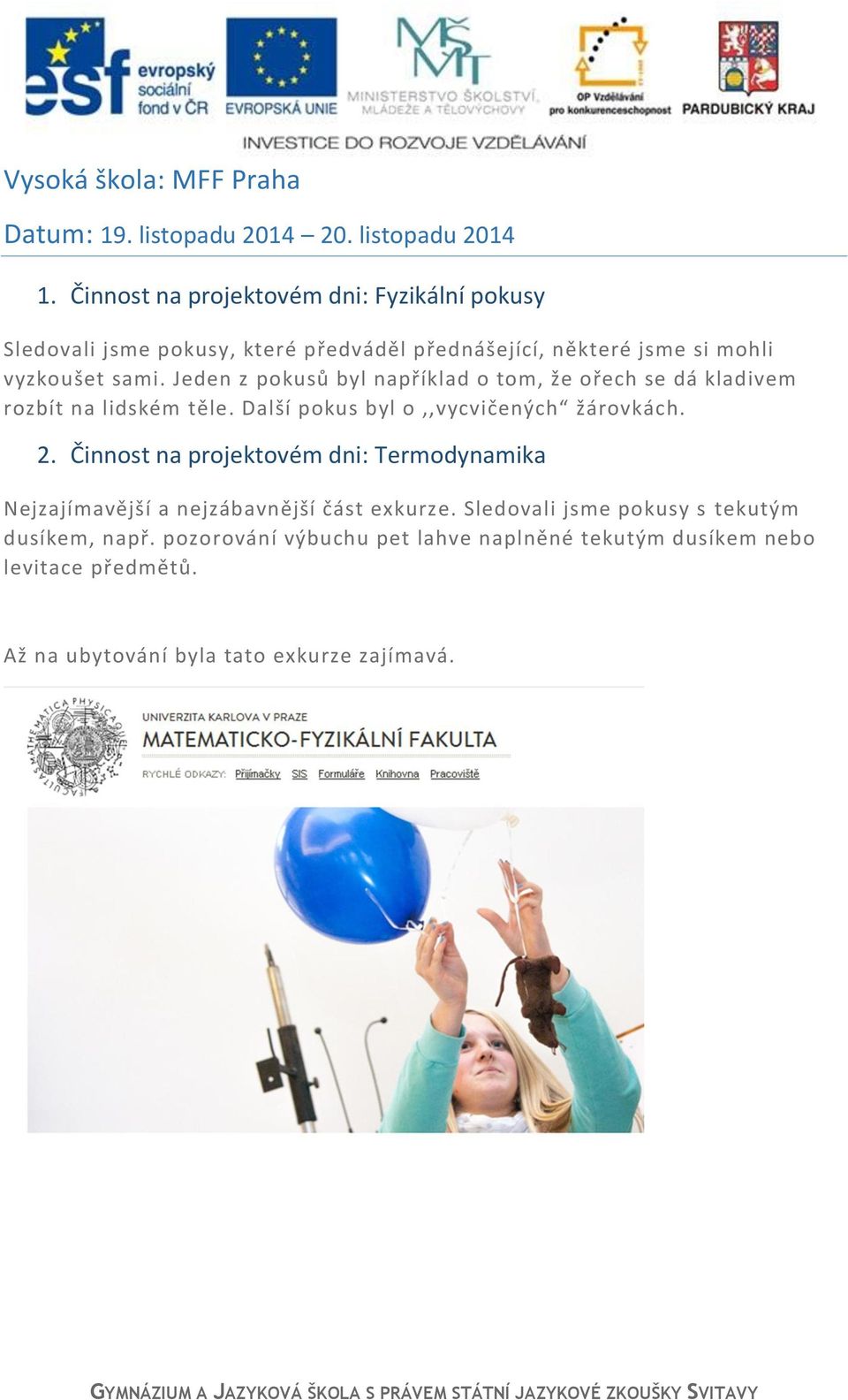 Jeden z pokusů byl například o tom, že ořech se dá kladivem rozbít na lidském těle. Další pokus byl o,,vycvičených žárovkách. 2.