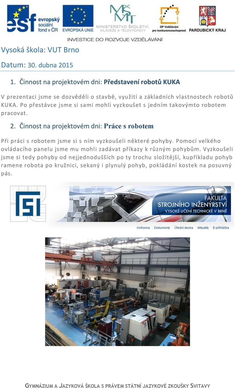 Po přestávce jsme si sami mohli vyzkoušet s jedním takovýmto robotem pracovat. 2.