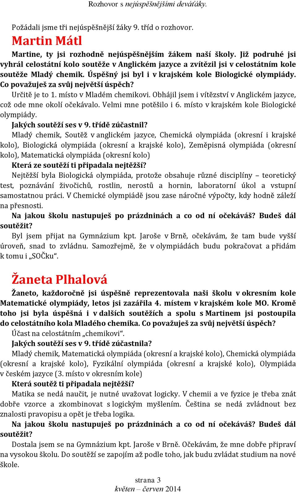 Co považuješ za svůj největší úspěch? Určitě je to 1. místo v Mladém chemikovi. Obhájil jsem i vítězství v Anglickém jazyce, což ode mne okolí očekávalo. Velmi mne potěšilo i 6.