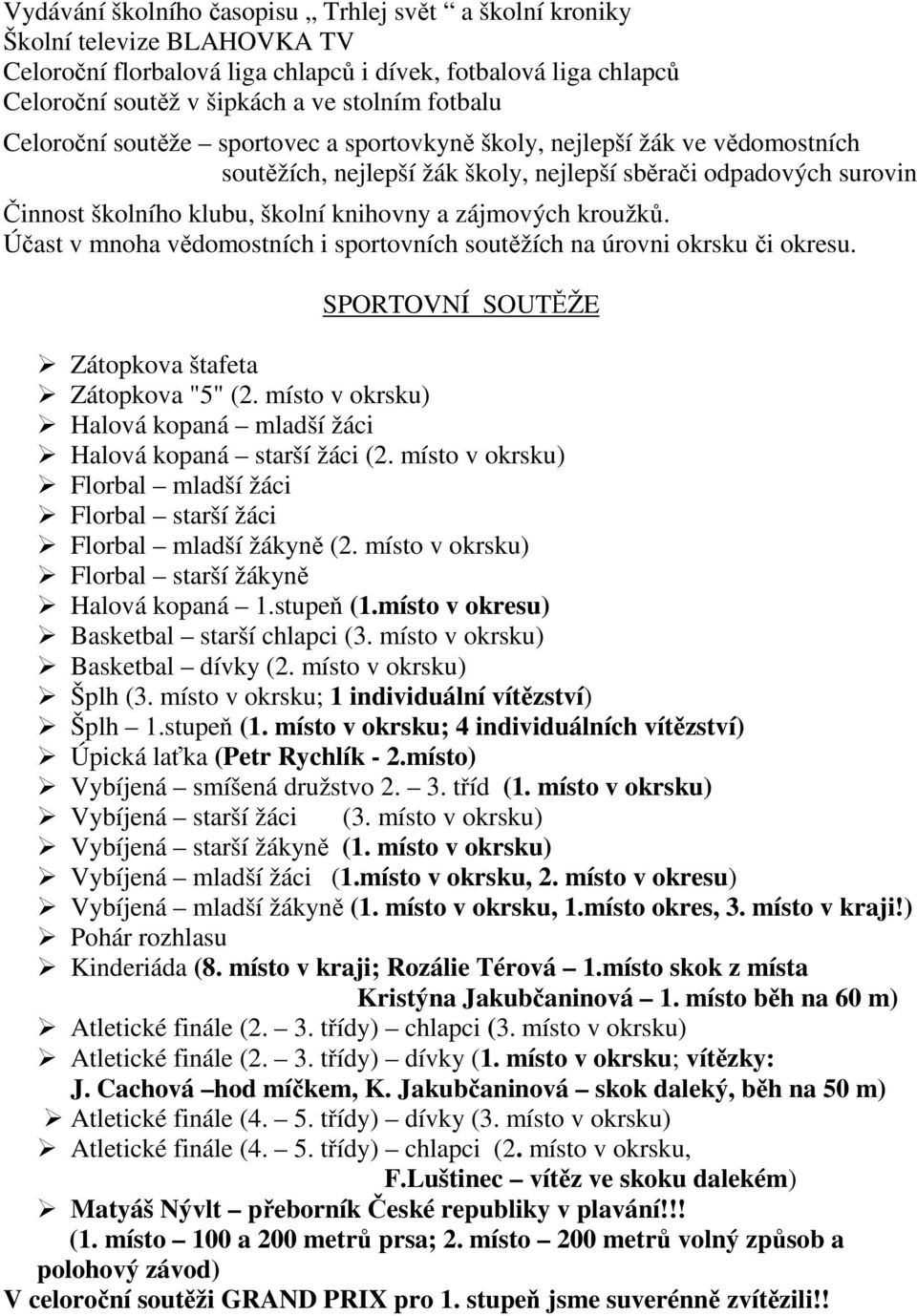 kroužků. Účast v mnoha vědomostních i sportovních soutěžích na úrovni okrsku či okresu. SPORTOVNÍ SOUTĚŽE Zátopkova štafeta Zátopkova "5" (2.