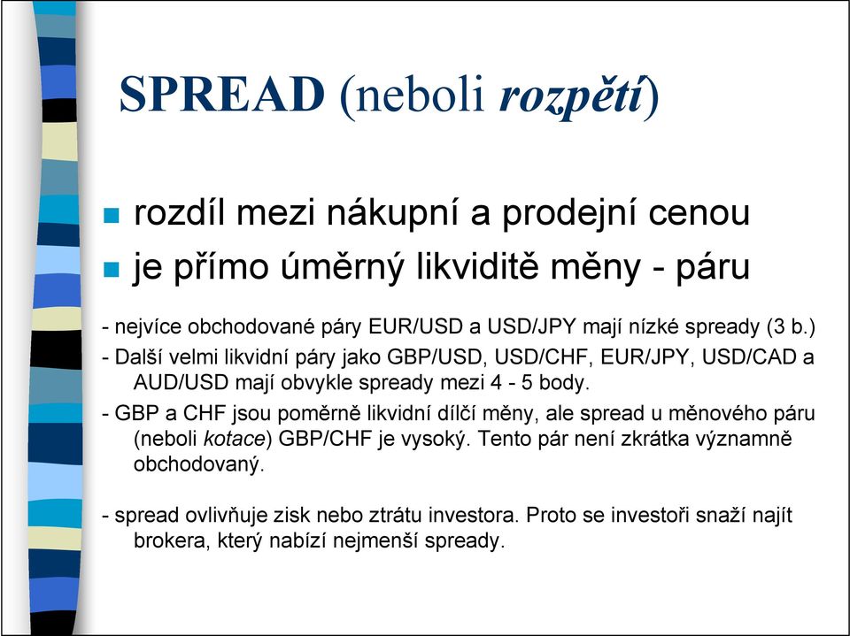 ) - Další velmi likvidní páry jako GBP/USD, USD/CHF, EUR/JPY, USD/CAD a AUD/USD mají obvykle spready mezi 4-5 body.