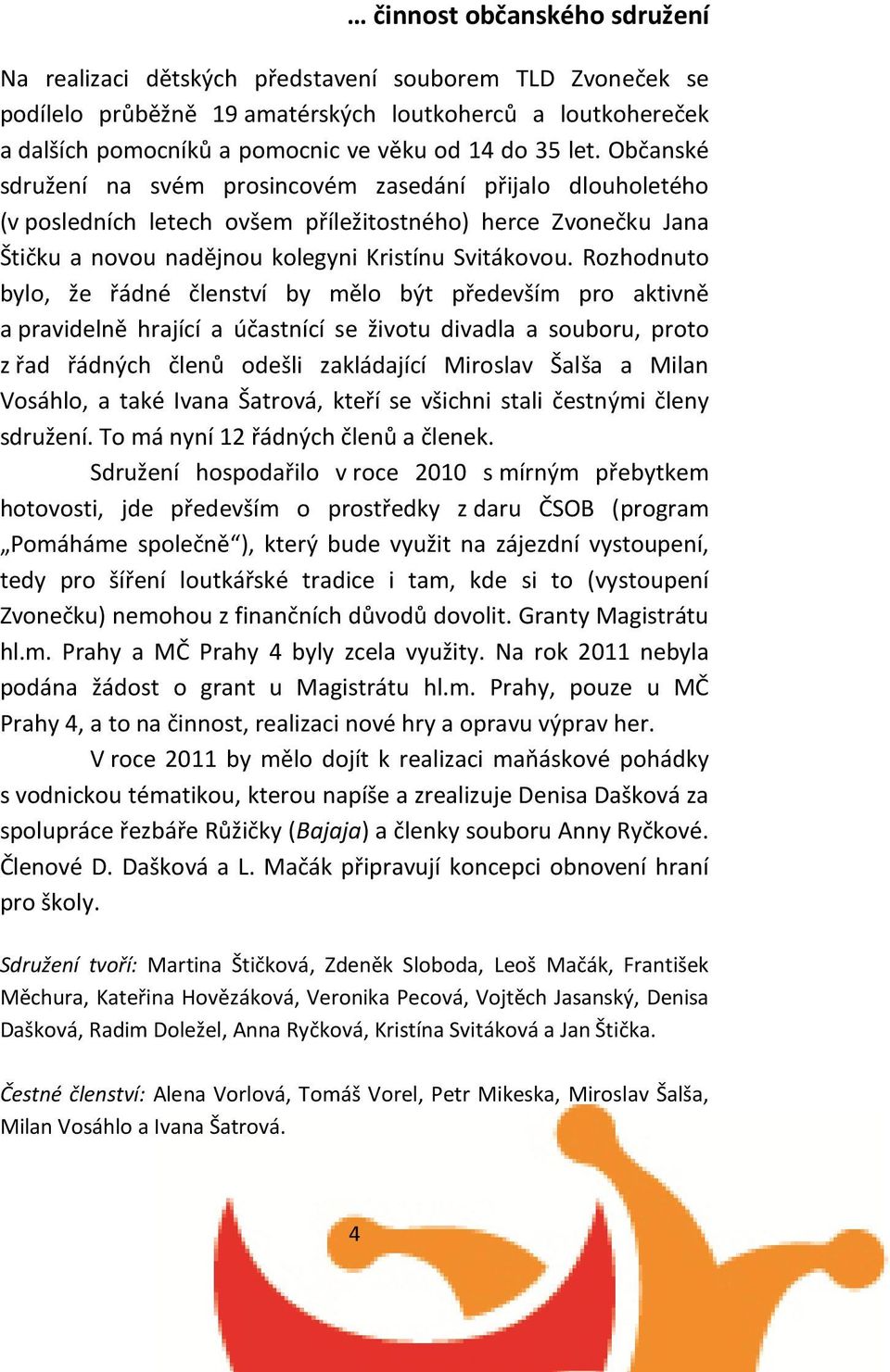 Rozhodnuto bylo, že řádné členství by mělo být především pro aktivně a pravidelně hrající a účastnící se životu divadla a souboru, proto z řad řádných členů odešli zakládající Miroslav Šalša a Milan