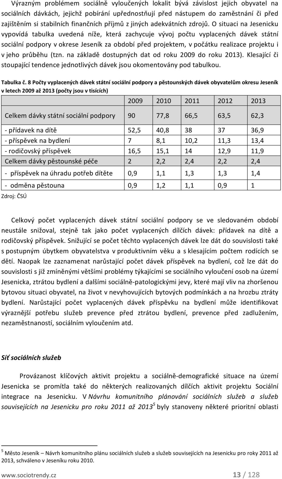 O situaci na Jesenicku vypovídá tabulka uvedená níže, která zachycuje vývoj počtu vyplacených dávek státní sociální podpory v okrese Jeseník za období před projektem, v počátku realizace projektu i v