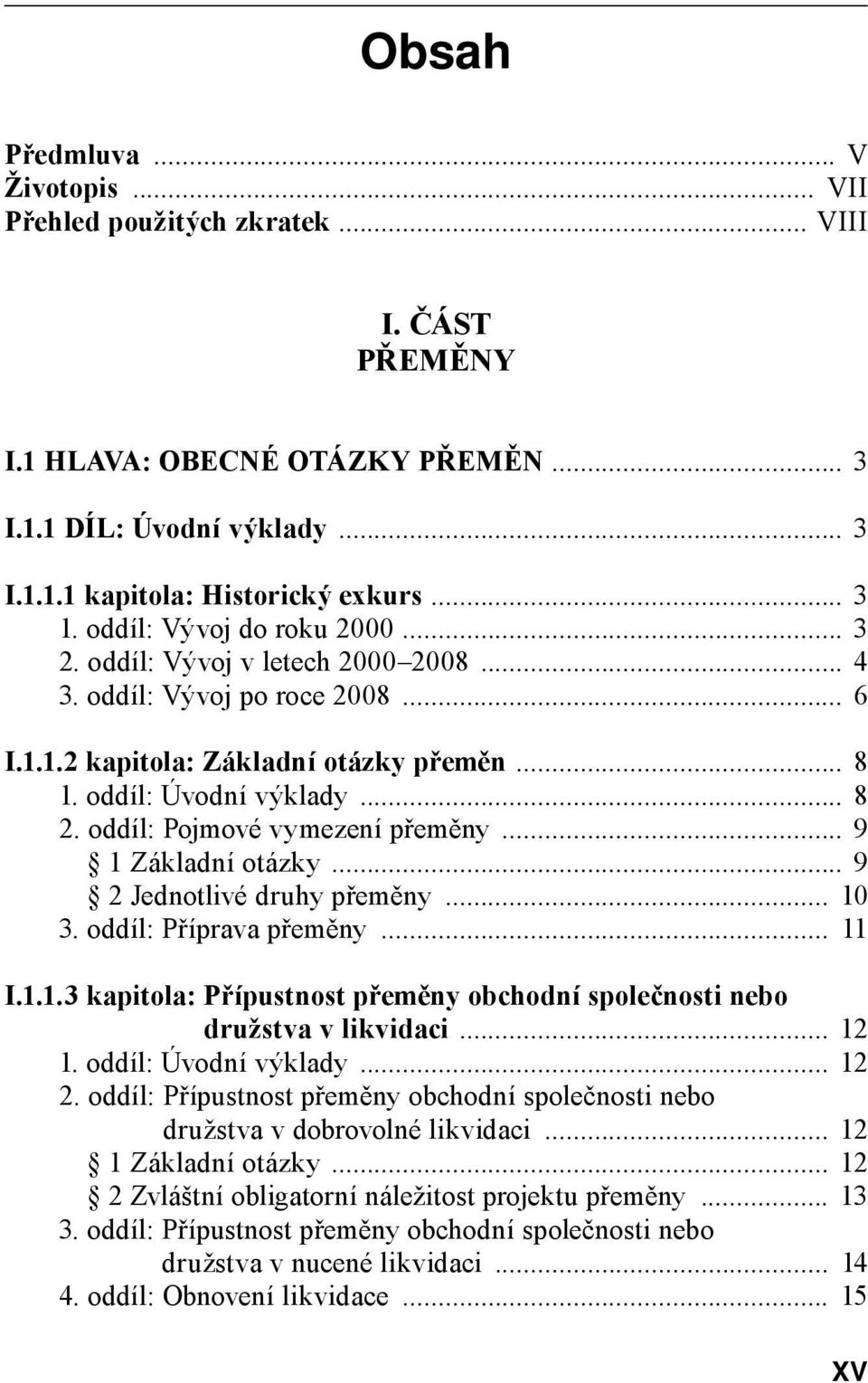 oddíl: Pojmové vymezení přeměny... 9 1 Základní otázky... 9 2 Jednotlivé druhy přeměny... 10 3. oddíl: Příprava přeměny... 11 I.1.1.3 kapitola: Přípustnost přeměny obchodní společnosti nebo družstva v likvidaci.