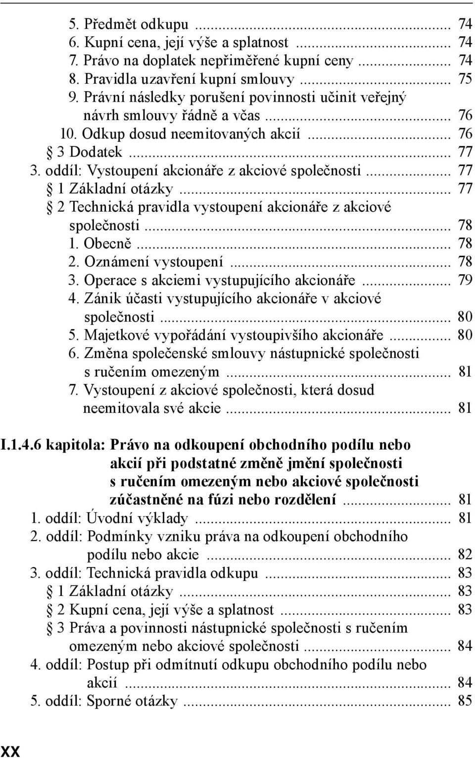 .. 77 1 Základní otázky... 77 2 Technická pravidla vystoupení akcionáře z akciové společnosti... 78 1. Obecně... 78 2. Oznámení vystoupení... 78 3. Operace s akciemi vystupujícího akcionáře... 79 4.