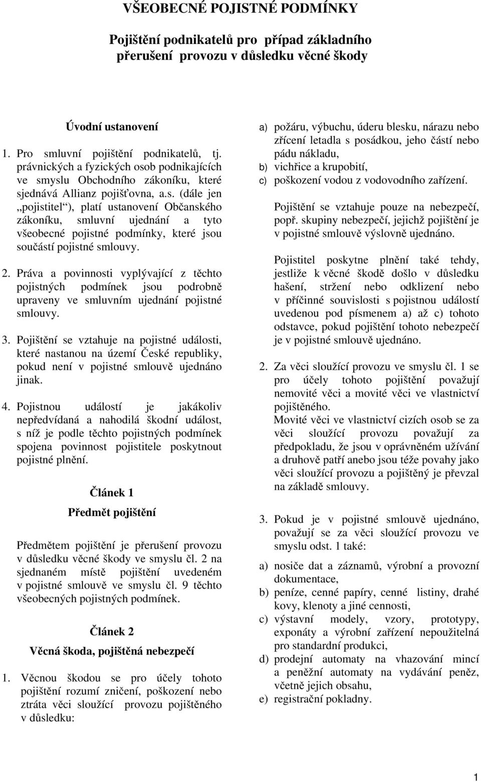 2. Práva a povinnosti vyplývající z těchto pojistných podmínek jsou podrobně upraveny ve smluvním ujednání pojistné smlouvy. 3.