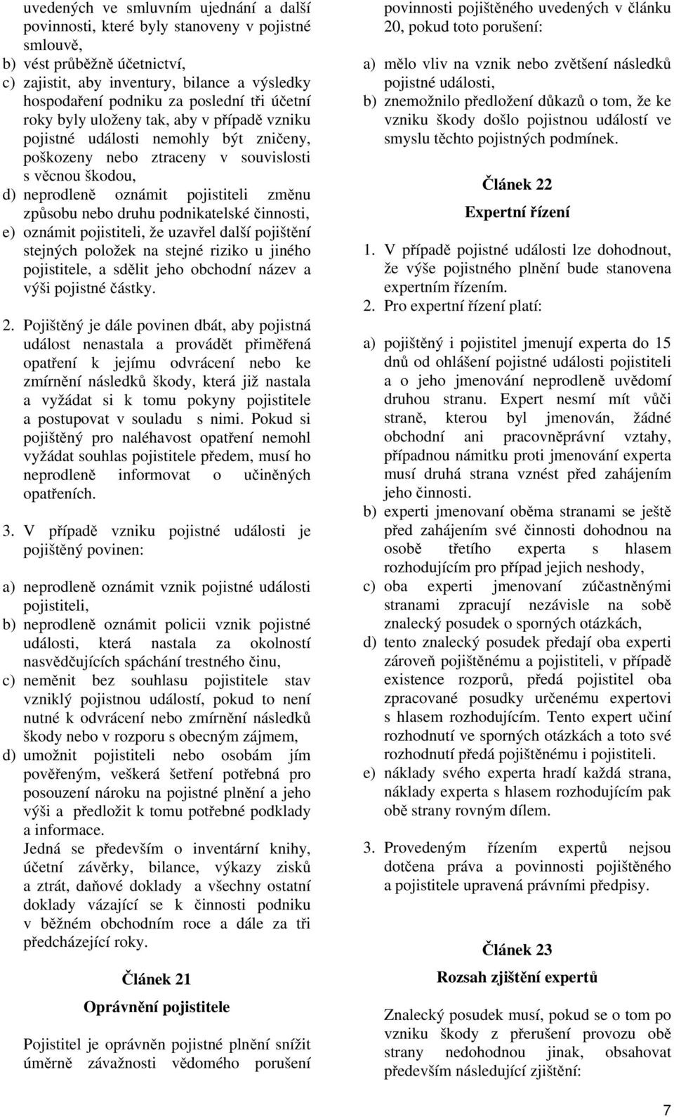 nebo druhu podnikatelské činnosti, e) oznámit pojistiteli, že uzavřel další pojištění stejných položek na stejné riziko u jiného pojistitele, a sdělit jeho obchodní název a výši pojistné částky. 2.