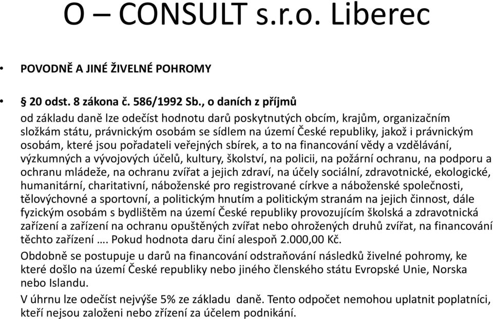 které jsou pořadateli veřejných sbírek, a to na financování vědy a vzdělávání, výzkumných a vývojových účelů, kultury, školství, na policii, na požární ochranu, na podporu a ochranu mládeže, na