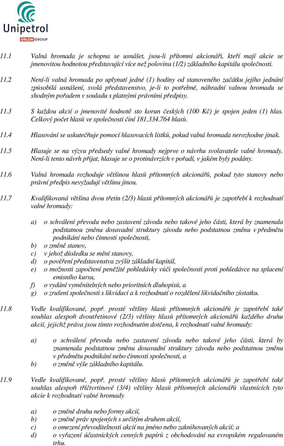 souladu s platnými právními předpisy. 11.3 S každou akcií o jmenovité hodnotě sto korun českých (100 Kč) je spojen jeden (1) hlas. Celkový počet hlasů ve společnosti činí 181.334.764 hlasů. 11.4 Hlasování se uskutečňuje pomocí hlasovacích lístků, pokud valná hromada nerozhodne jinak.