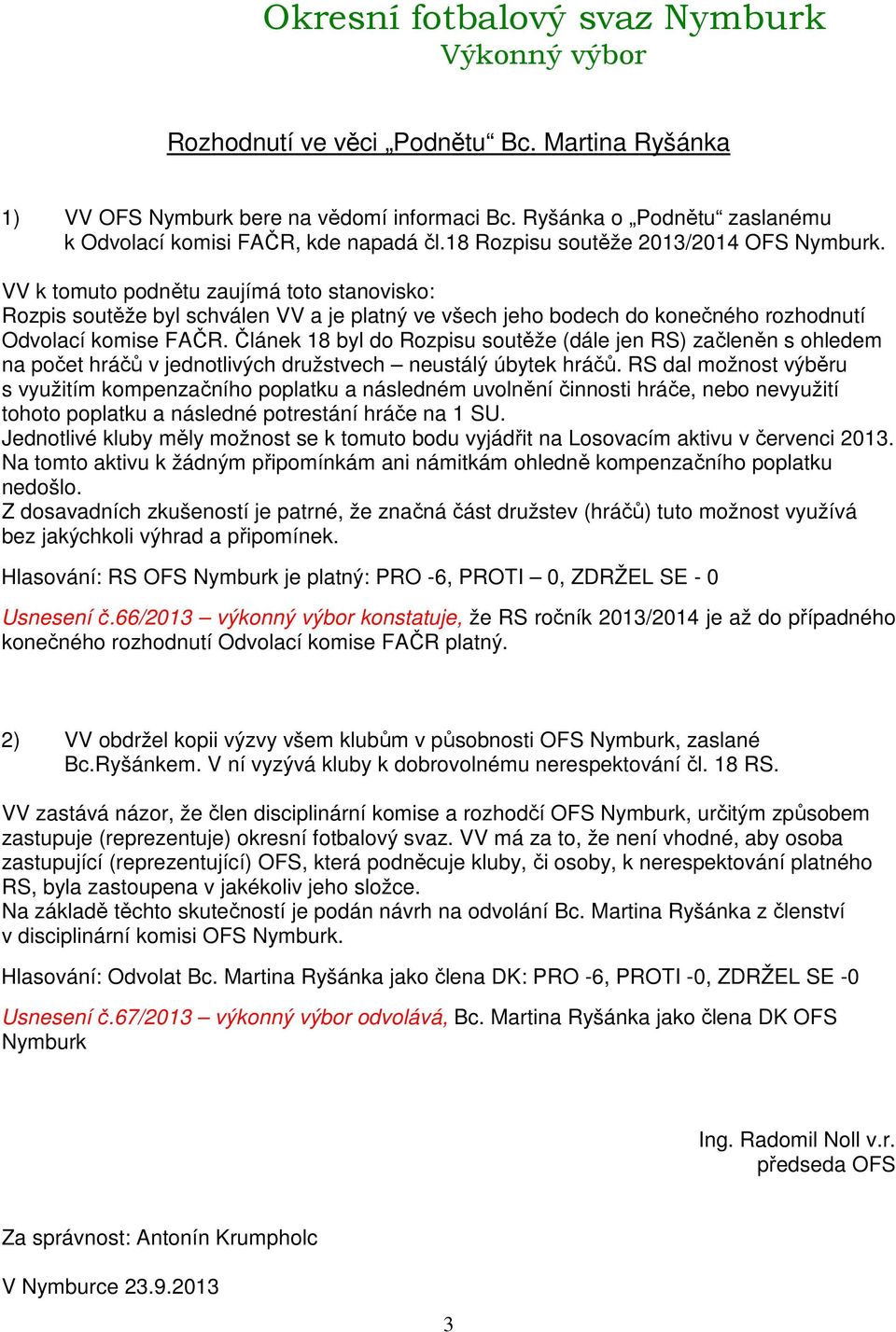 Článek 8 byl do Rozpisu soutěže (dále jen RS) začleněn s ohledem na počet hráčů v jednotlivých družstvech neustálý úbytek hráčů.