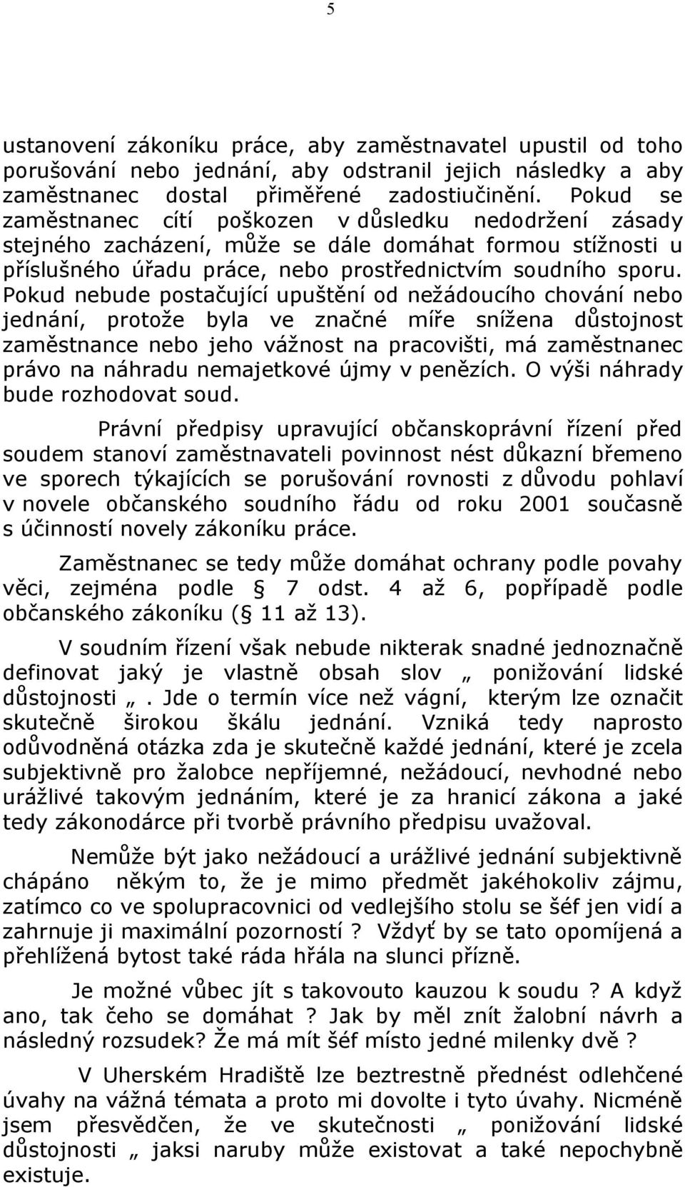 Pokud nebude postačující upuštění od nežádoucího chování nebo jednání, protože byla ve značné míře snížena důstojnost zaměstnance nebo jeho vážnost na pracovišti, má zaměstnanec právo na náhradu