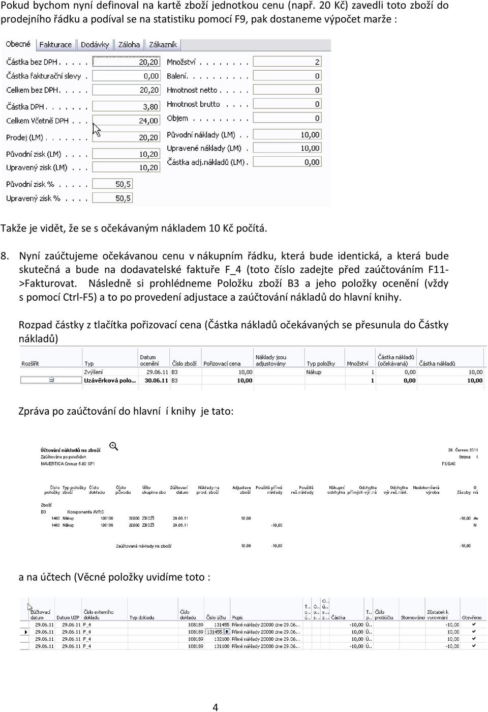 Nyní zaúčtujeme očekávanou cenu v nákupním řádku, která bude identická, a která bude skutečná a bude na dodavatelské faktuře F_4 (toto číslo zadejte před zaúčtováním F11- >Fakturovat.
