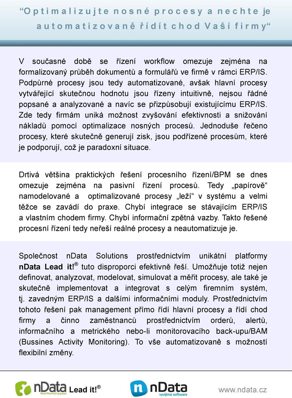 Podpůrné procesy jsou tedy automatizované, avšak hlavní procesy vytvářející skutečnou hodnotu jsou řízeny intuitivně, nejsou řádné popsané a analyzované a navíc se přizpůsobují existujícímu ERP/IS.