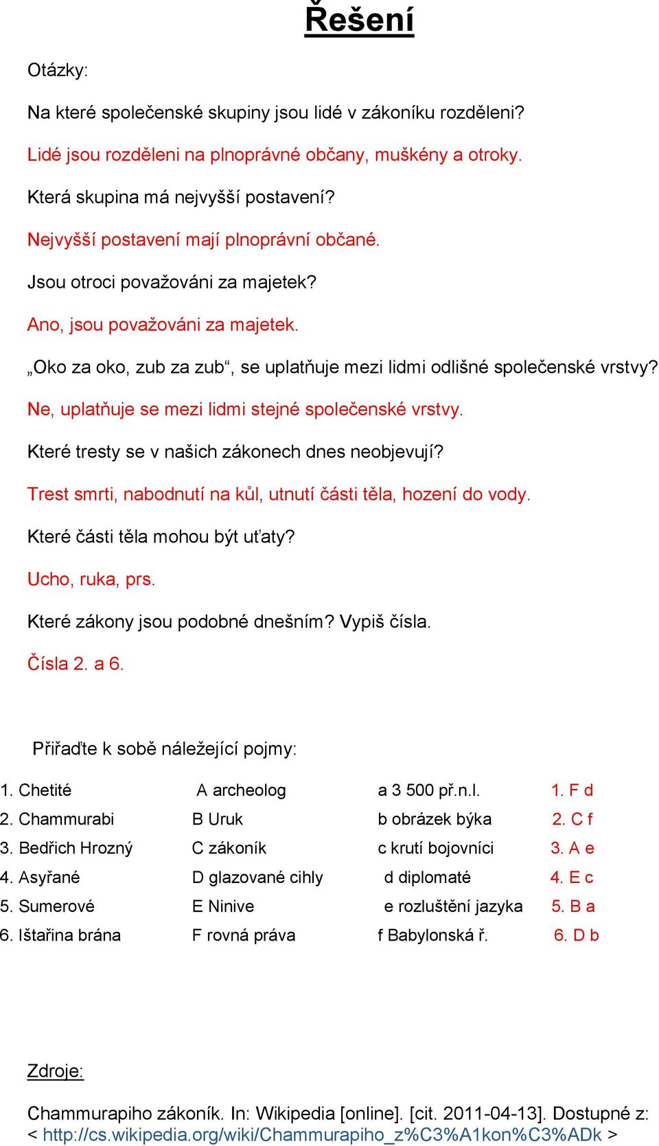 Ne, uplatňuje se mezi lidmi stejné společenské vrstvy. Které tresty se v našich zákonech dnes neobjevují? Trest smrti, nabodnutí na kůl, utnutí části těla, hození do vody.