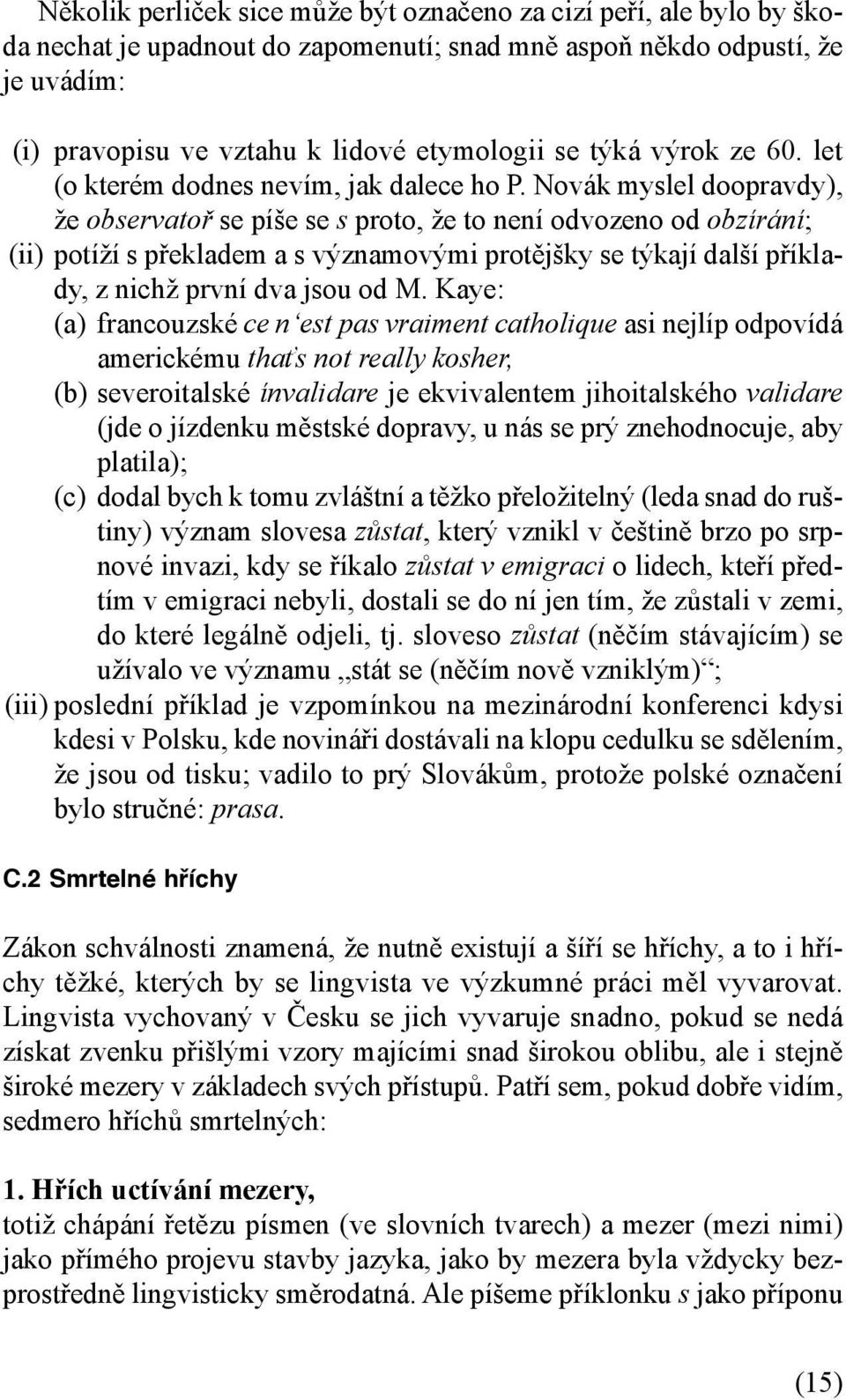 Novák myslel doopravdy), že observatoř se píše se s proto, že to není odvozeno od obzírání; (ii) potíží s překladem a s významovými protějšky se týkají další příklady, z nichž první dva jsou od M.