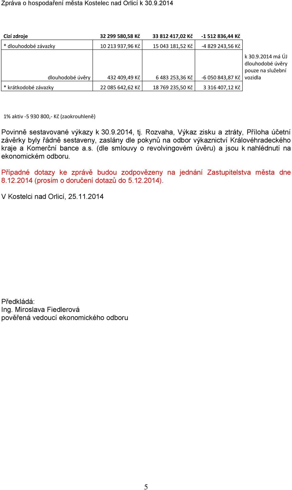 9.2014, tj. Rozvaha, Výkaz zisku a ztráty, Příloha účetní závěrky byly řádně sestaveny, zaslány dle pokynů na odbor výkaznictví Královéhradeckého kraje a Komerční bance a.s. (dle smlouvy o revolvingovém úvěru) a jsou k nahlédnutí na ekonomickém odboru.