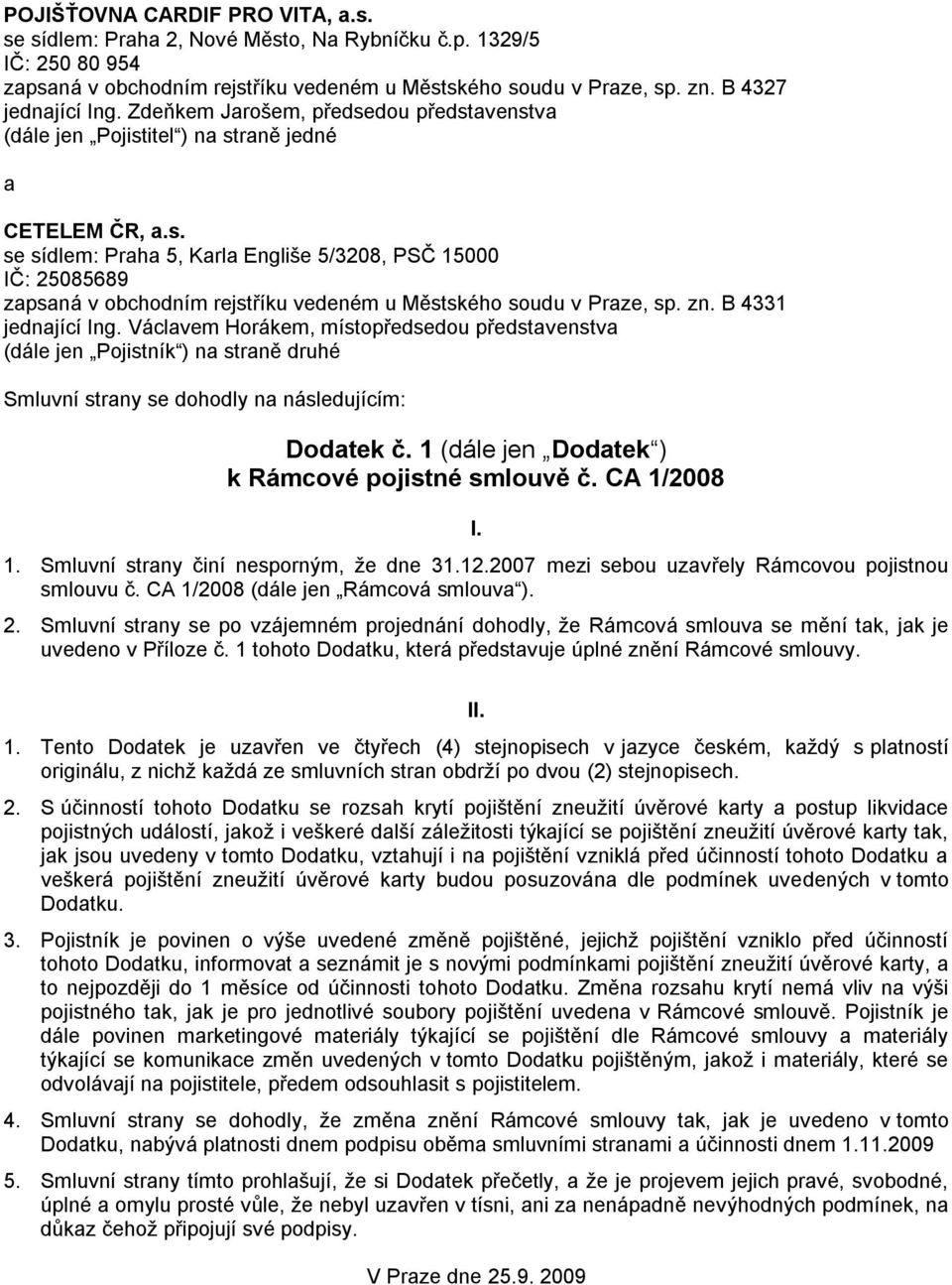 zn. B 4331 jednající Ing. Václavem Horákem, místopředsedou představenstva (dále jen Pojistník ) na straně druhé Smluvní strany se dohodly na následujícím: Dodatek č.