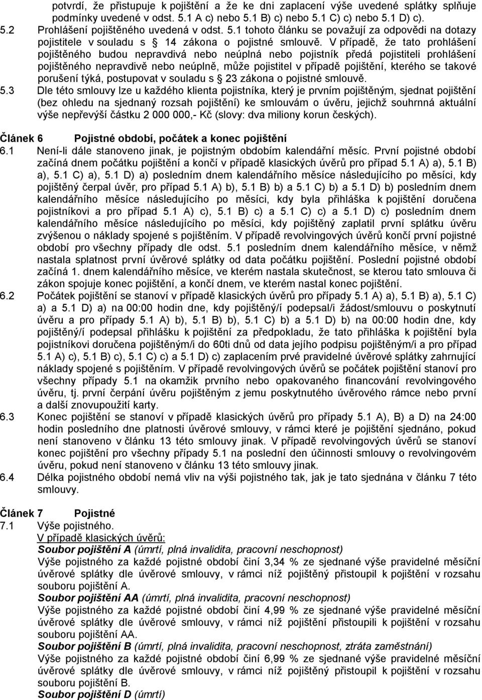 V případě, ţe tato prohlášení pojištěného budou nepravdivá nebo neúplná nebo pojistník předá pojistiteli prohlášení pojištěného nepravdivě nebo neúplně, můţe pojistitel v případě pojištění, kterého