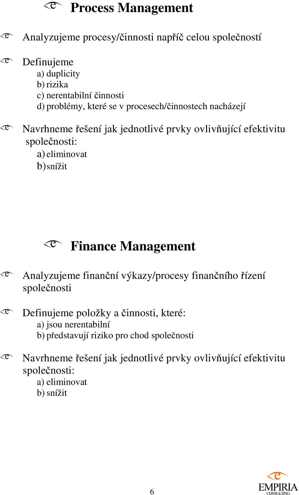 snížit Finance Management Analyzujeme finanční výkazy/procesy finančního řízení společnosti Definujeme položky a činnosti, které: a) jsou