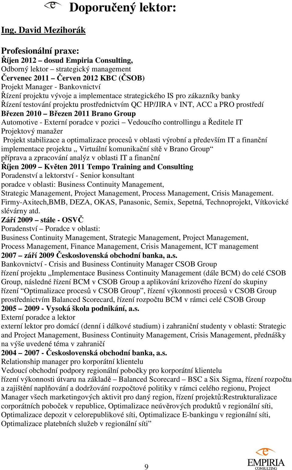 Group Automotive - Externí poradce v pozici Vedoucího controllingu a Ředitele IT Projektový manažer Projekt stabilizace a optimalizace procesů v oblasti výrobní a především IT a finanční implementace