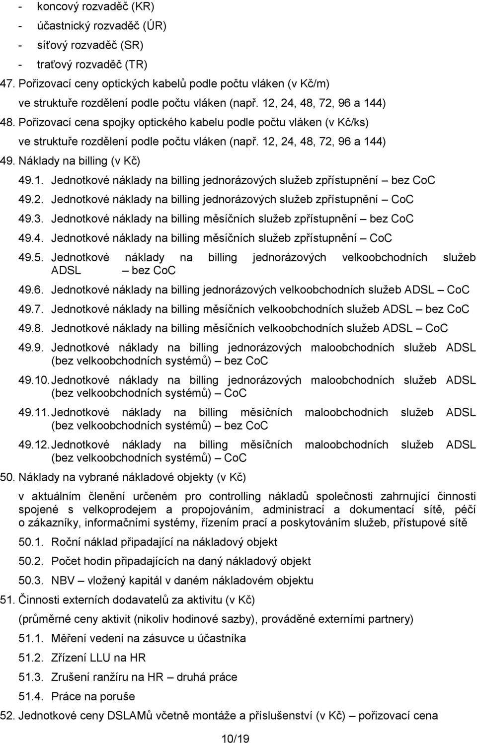 Pořizovací cena spojky optického kabelu podle počtu vláken (v Kč/ks) ve struktuře rozdělení podle počtu vláken (např. 12, 24, 48, 72, 96 a 144) 49. Náklady na billing (v Kč) 49.1. Jednotkové náklady na billing jednorázových služeb zpřístupnění bez CoC 49.