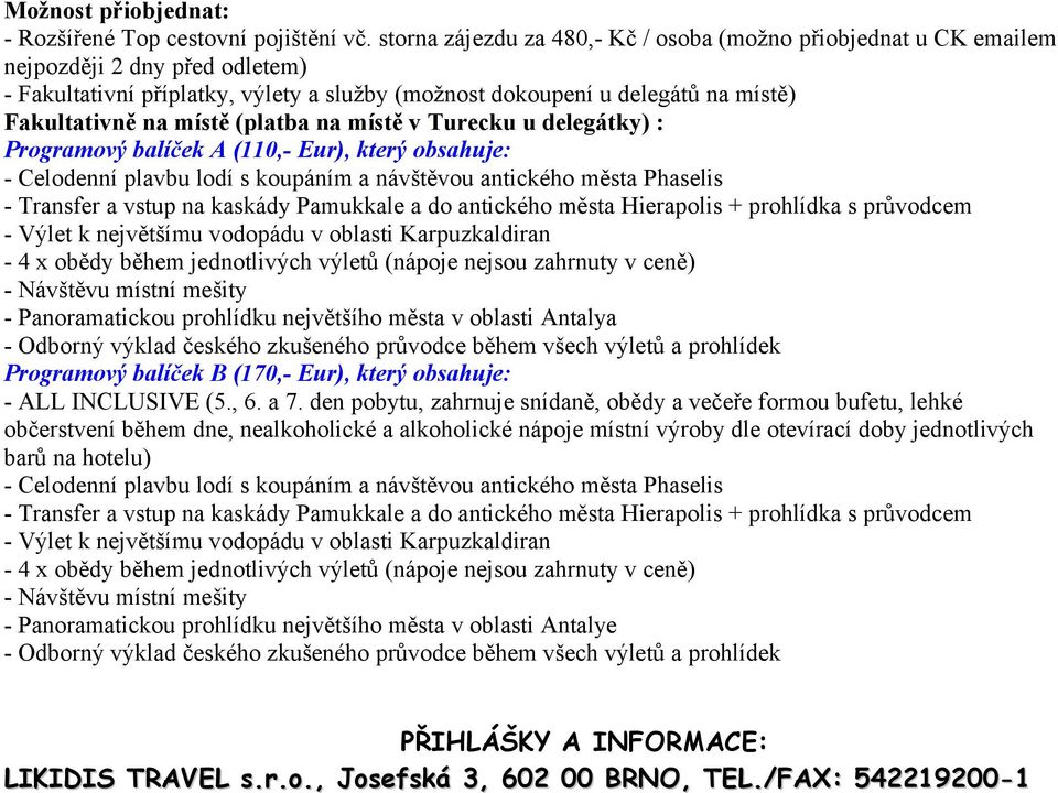 místě (platba na místě v Turecku u delegátky) : Programový balíček A (110,- Eur), který obsahuje: - Celodenní plavbu lodí s koupáním a návštěvou antického města Phaselis - Transfer a vstup na kaskády