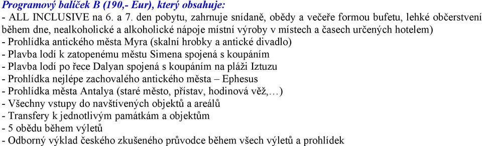 antického města Myra (skalní hrobky a antické divadlo) - Plavba lodí k zatopenému městu Simena spojená s koupáním - Plavba lodí po řece Dalyan spojená s koupáním na pláži Iztuzu -