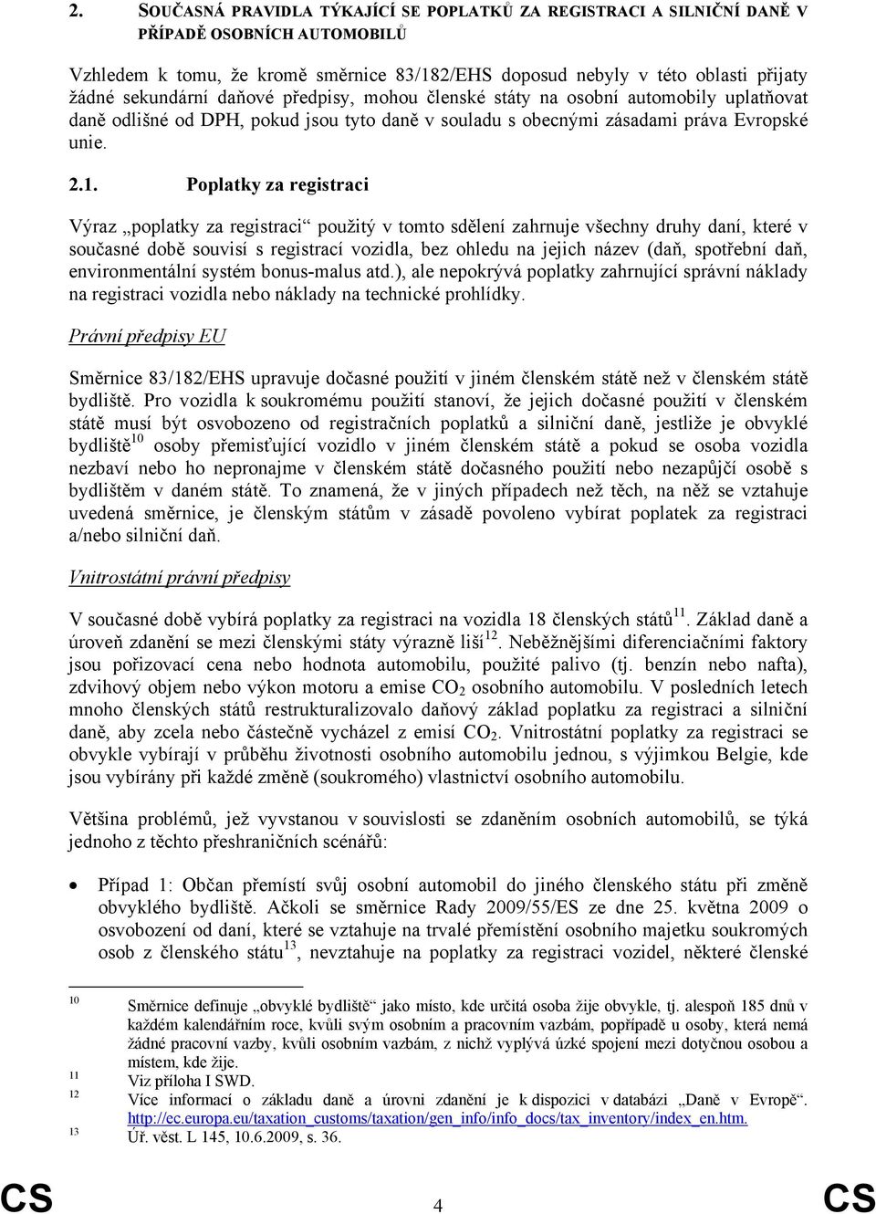 Poplatky za registraci Výraz poplatky za registraci použitý v tomto sdělení zahrnuje všechny druhy daní, které v současné době souvisí s registrací vozidla, bez ohledu na jejich název (daň, spotřební