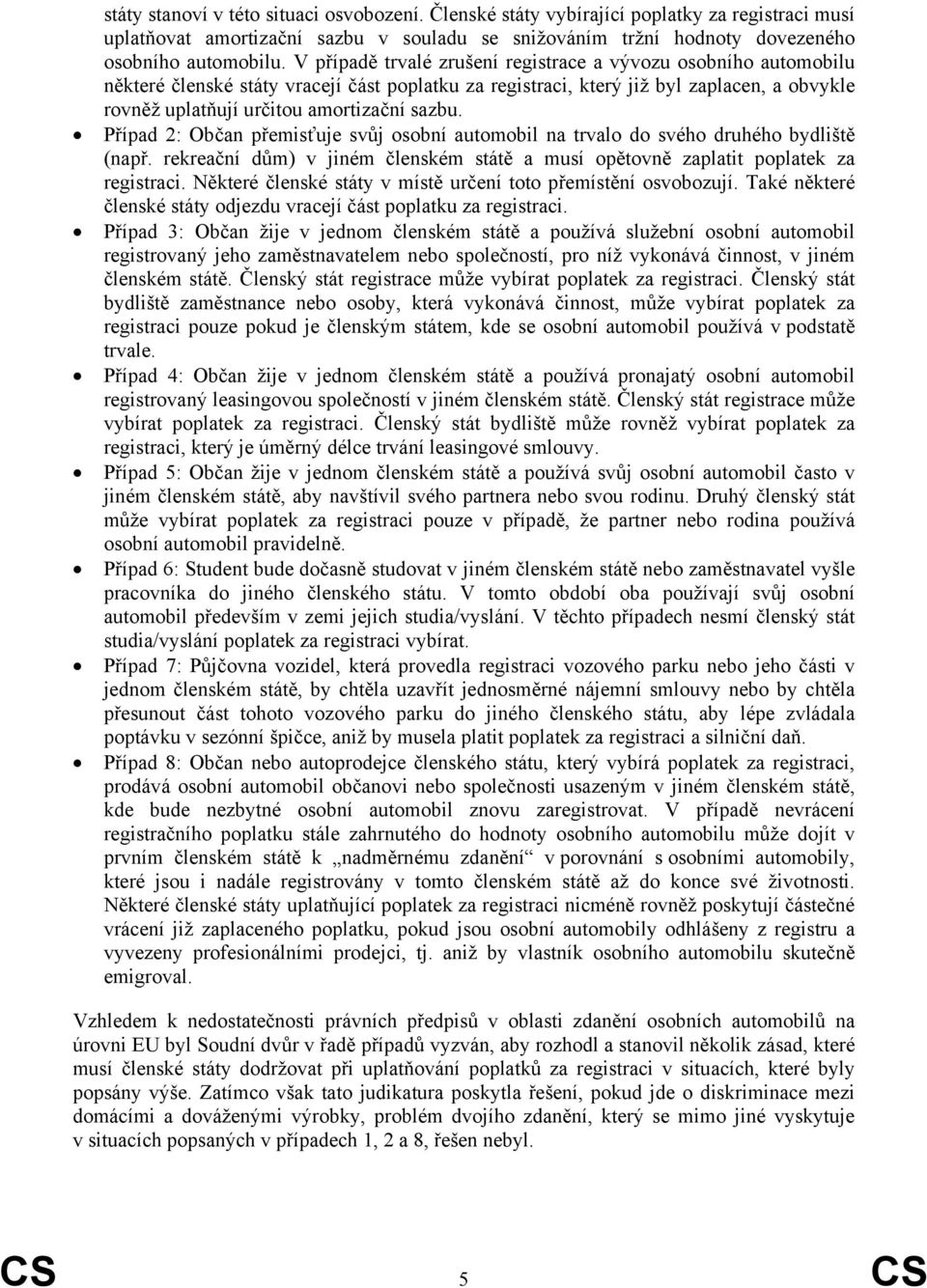 sazbu. Případ 2: Občan přemisťuje svůj osobní automobil na trvalo do svého druhého bydliště (např. rekreační dům) v jiném členském státě a musí opětovně zaplatit poplatek za registraci.