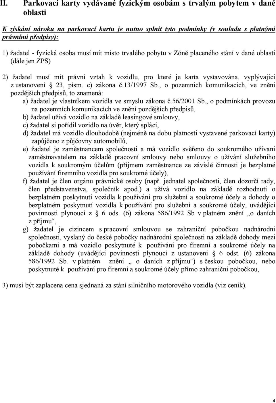 23, písm. c) zákona č.13/1997 Sb., o pozemních komunikacích, ve znění pozdějších předpisů, to znamená: a) žadatel je vlastníkem vozidla ve smyslu zákona č.56/2001 Sb.