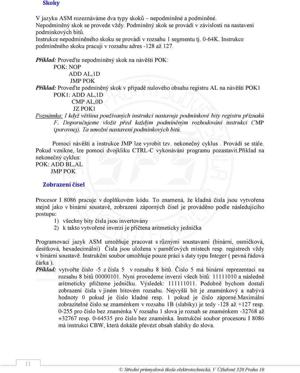 Příklad: Proveďte nepodmíněný skok na návěští POK: POK: NOP ADD AL,1D JMP POK Příklad: Proveďte podmíněný skok v případě nulového obsahu registru AL na návěští POK1 POK1: ADD AL,1D CMP AL,0D JZ POK1