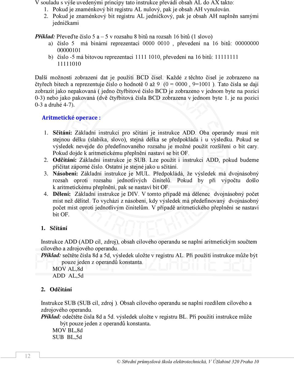 0000 0010, převedení na 16 bitů: 00000000 00000101 b) číslo -5 má bitovou reprezentaci 1111 1010, převedení na 16 bitů: 11111111 11111010 Další možností zobrazení dat je použití BCD čísel.