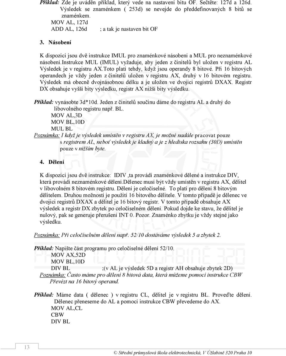 instrukce MUL (IMUL) vyžaduje, aby jeden z činitelů byl uložen v registru AL Výsledek je v registru AX.Toto platí tehdy, když jsou operandy 8 bitové.