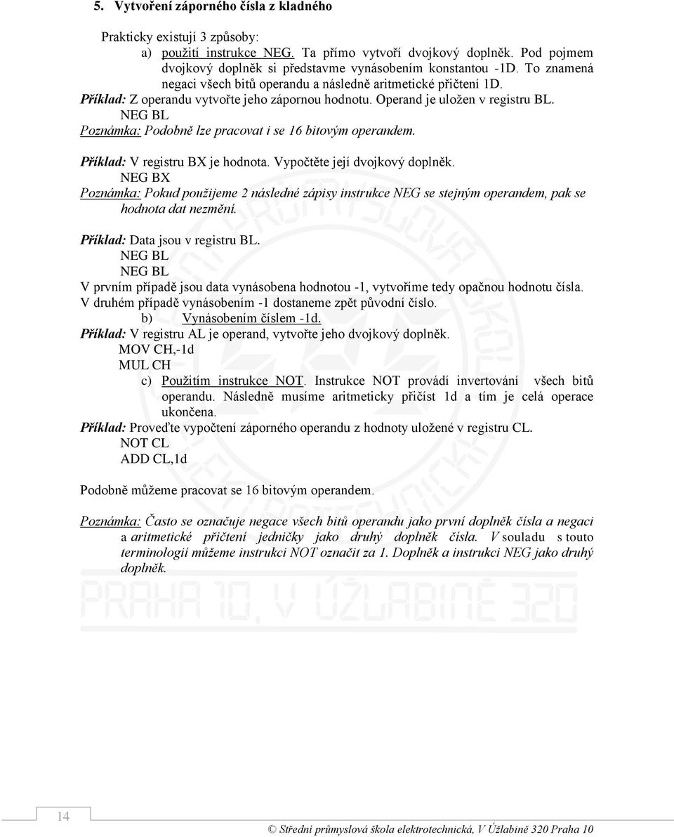 NEG BL Poznámka: Podobně lze pracovat i se 16 bitovým operandem. Příklad: V registru BX je hodnota. Vypočtěte její dvojkový doplněk.